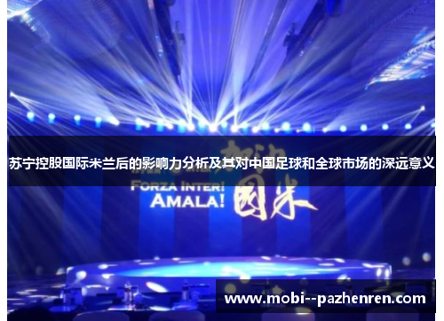 苏宁控股国际米兰后的影响力分析及其对中国足球和全球市场的深远意义