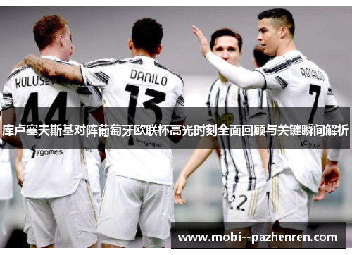 库卢塞夫斯基对阵葡萄牙欧联杯高光时刻全面回顾与关键瞬间解析