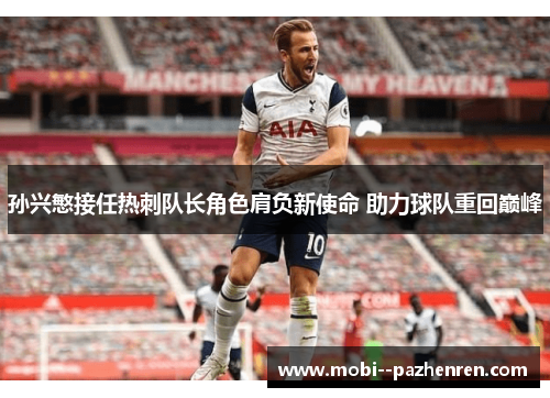 孙兴慜接任热刺队长角色肩负新使命 助力球队重回巅峰 孙兴慜接任热刺队长角色肩负新使命 助力球队重回巅峰