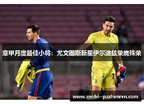 意甲月度最佳小将:尤文图斯新星伊尔迪兹荣膺殊荣 意甲月度最佳小将:尤文图斯新星伊尔迪兹荣膺殊荣