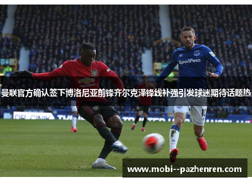 曼联官方确认签下博洛尼亚前锋齐尔克泽锋线补强引发球迷期待话题热 曼联官方确认签下博洛尼亚前锋齐尔克泽锋线补强引发球迷期待话题热