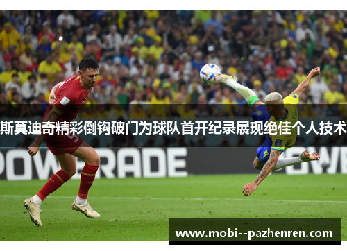 斯莫迪奇精彩倒钩破门为球队首开纪录展现绝佳个人技术 斯莫迪奇精彩倒钩破门为球队首开纪录展现绝佳个人技术