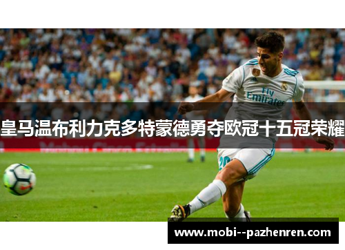 皇马温布利力克多特蒙德勇夺欧冠十五冠荣耀 皇马温布利力克多特蒙德勇夺欧冠十五冠荣耀