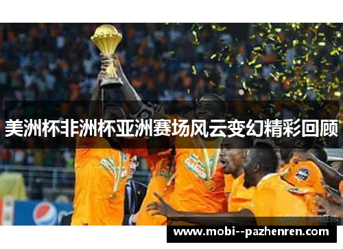 美洲杯非洲杯亚洲赛场风云变幻精彩回顾 美洲杯非洲杯亚洲赛场风云变幻精彩回顾