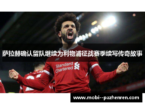 萨拉赫确认留队继续为利物浦征战赛季续写传奇故事 萨拉赫确认留队继续为利物浦征战赛季续写传奇故事