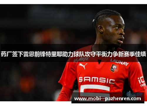 药厂签下雷恩前锋特里耶助力球队攻守平衡力争新赛季佳绩 药厂签下雷恩前锋特里耶助力球队攻守平衡力争新赛季佳绩