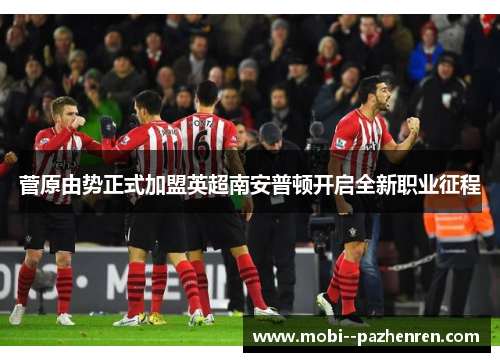 菅原由势正式加盟英超南安普顿开启全新职业征程