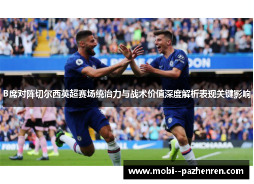 B席对阵切尔西英超赛场统治力与战术价值深度解析表现关键影响 B席对阵切尔西英超赛场统治力与战术价值深度解析表现关键影响