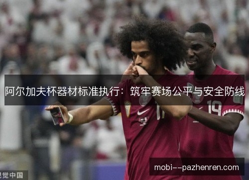 阿尔加夫杯器材标准执行：筑牢赛场公平与安全防线