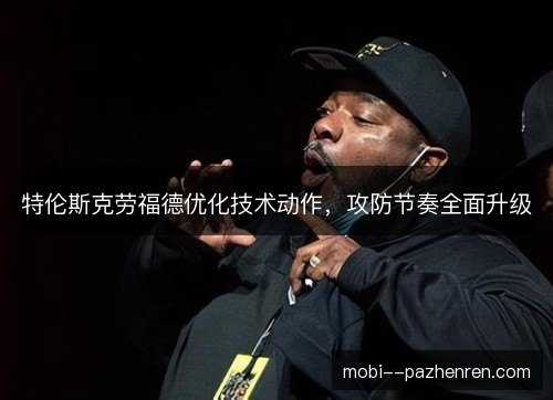 特伦斯克劳福德优化技术动作，攻防节奏全面升级